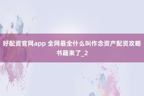 好配资官网app 全网最全什么叫作念资产配资攻略书籍来了_2