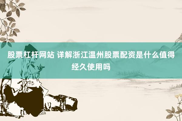 股票杠杆网站 详解浙江温州股票配资是什么值得经久使用吗