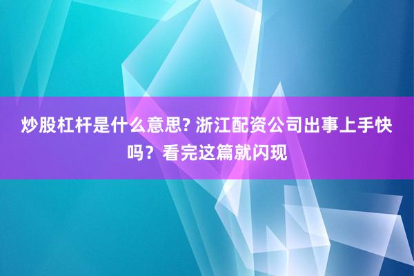 炒股杠杆是什么意思? 浙江配资公司出事上手快吗？看完这篇就闪现