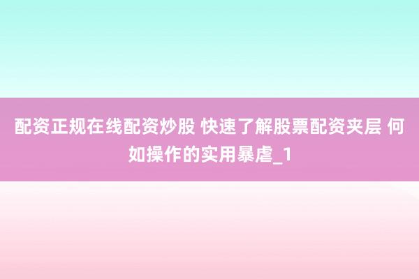 配资正规在线配资炒股 快速了解股票配资夹层 何如操作的实用暴虐_1